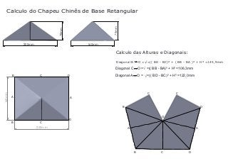 70mm

70mm

Calculo do Chapeu Chinês de Base Retangular

200mm

160mm

Calculo das Alturas e Diagonais:
Diagonal B

Diagonal C

160mm

B

C

D

O =√=(( BD - BC)² + ( BB - BA )² + H² =145,9mm

O =√ =(( BB - BA)² + H² =106,3mm

Diagonal A

O = √ =(( BD - BC)² + H² =122,0mm

C
A

C

A
B

B

C
200mm

D
O

D
A

A

B

C

D

 