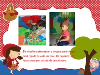 Ela resolveu atravessar o bosque para chegar
mais rápido na casa da vovó. De repente, um
lobo surgiu por detrás de uma árvore.
 