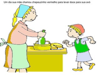 Um dia sua mãe chamou chapeuzinho vermelho para levar doce para sua avó  