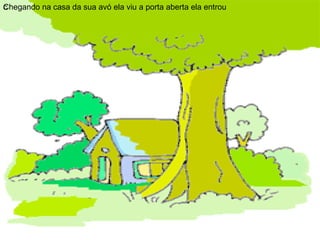 c Chegando na casa da sua avó ela viu a porta aberta ela entrou 