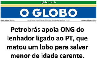 Petrobrás apoia ONG do lenhador ligado ao PT, que matou um lobo para salvar menor de idade carente. 