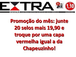 Promoção do mês: junte 20 selos mais 19,90 e troque por uma capa vermelha igual a da Chapeuzinho! 