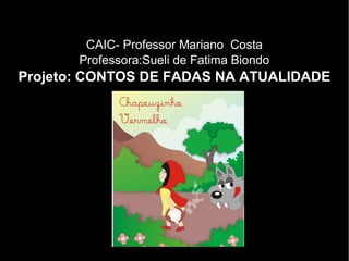 CAIC- Professor Mariano Costa
       Professora:Sueli de Fatima Biondo
Projeto: CONTOS DE FADAS NA ATUALIDADE
 