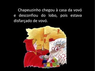 Chapeuzinho chegou à casa da vovó
e desconfiou do lobo, pois estava
disfarçado de vovó.
 
