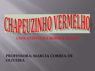UMA AVENTURA BORBULHANTE 
PROFESSORA: MARCIA CORREA DE 
OLIVEIRA 
 