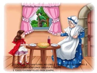 O CAÇADOR DEU UMA SURRA NO LOBO E TIROU A VOVÓ DO ARMÁRIO. E
LEVOU-O PARA BEM LONGE DAQUELA FLORESTA.
E TODOS VIVERAM FELIZES PARA SEMPRE.
 