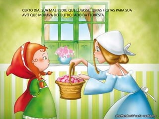 https://www.youtube.com/watch?v=Hd_RBS3
PYDk
CERTO DIA, SUA MAE PEDIU QUE LEVASSE UMAS FRUTAS PARA SUA
AVÓ QUE MORAVA DO OUTRO LADO DA FLORESTA.
 