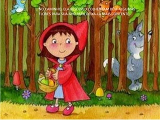 Visitar página Visualizar imagemVisualizar imagem
NO CAMINHO, ELA RESOLVEU COLHER TAM BÉM ALGUMAS
FLORES PARA SUA AVÓ PARA DEIXA-LA MAIS CONTENTE.
 