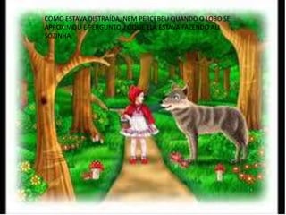 COMO ESTAVA DISTRAÍDA, NEM PERCEBEU QUANDO O LOBO SE
APROXIMOU E PERGUNTOU OQUE ELA ESTAVA FAZENDO ALI
SOZINHA.
 
