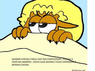QUANDO CHEGOU FINGIU QUE ERA CHAPEUZINHO , FECHOU A
VOVÓ NO ARMÁRIO , VESTIU SUAS ROUPAS E FICOU ESPERANDO A
MENINA CHEGAR.
 