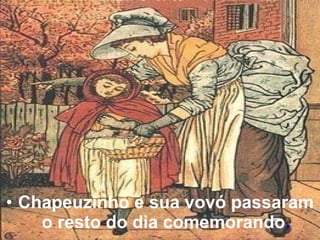 • Chapeuzinho e sua vovó passaram
o resto do dia comemorando.

 