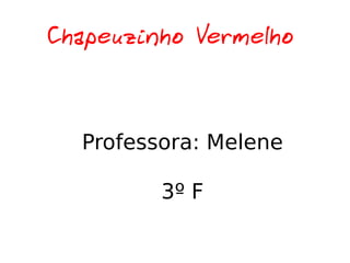 Chapeuzinho Vermelho  Professora: Melene 3º F 