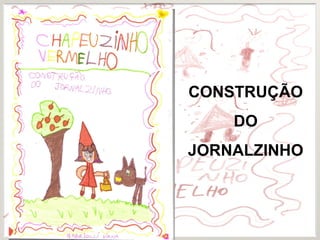 CONSTRUÇÃO
DO
JORNALZINHO
 