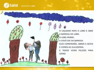 REESCRITA 1o ANO

O CAÇADOR MATA O LOBO E ABRE
A BARRIGA DO LOBO.
O LOBO MORRE.
A VOVÓ SAI DA BARRIGA.
ELES COMEMORÃO, ABREN A SESTA
E COMEN AS GULOZEMAS.
E

TODOS

CEPRE!

VIVEN

FELIZES

PARA

 