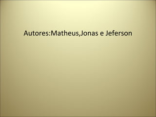Autores:Matheus,Jonas e Jeferson
 