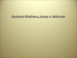 Autores:Matheus,Jonas e Jeferson
 