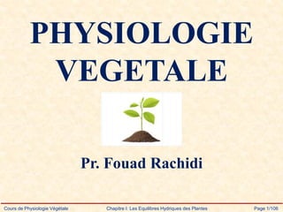 Cours de Physiologie Végétale Chapitre I: Les Equilibres Hydriques des Plantes Page 1/106
PHYSIOLOGIE
VEGETALE
Pr. Fouad Rachidi
 