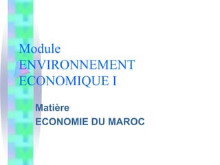 Module
ENVIRONNEMENT
ECONOMIQUE I
Matière
ECONOMIE DU MAROC
 