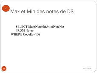 Max et Min des notes de DS
2014-201538
4
SELECT Max(NoteNt),Min(NoteNt)
FROM Notes
WHERE CodeEp=‘DS’
 