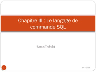 RamziTrabelsi
1
Chapitre III : Le langage de
commande SQL
2014-2015
 