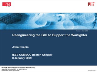Reengineering the GIG to Support the Warfighter John Chapin IEEE COMSOC Boston Chapter 8 January 2009 Version 9: 8 Jan 2009 