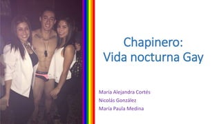 Chapinero:
Vida nocturna Gay
María Alejandra Cortés
Nicolás González
María Paula Medina
 