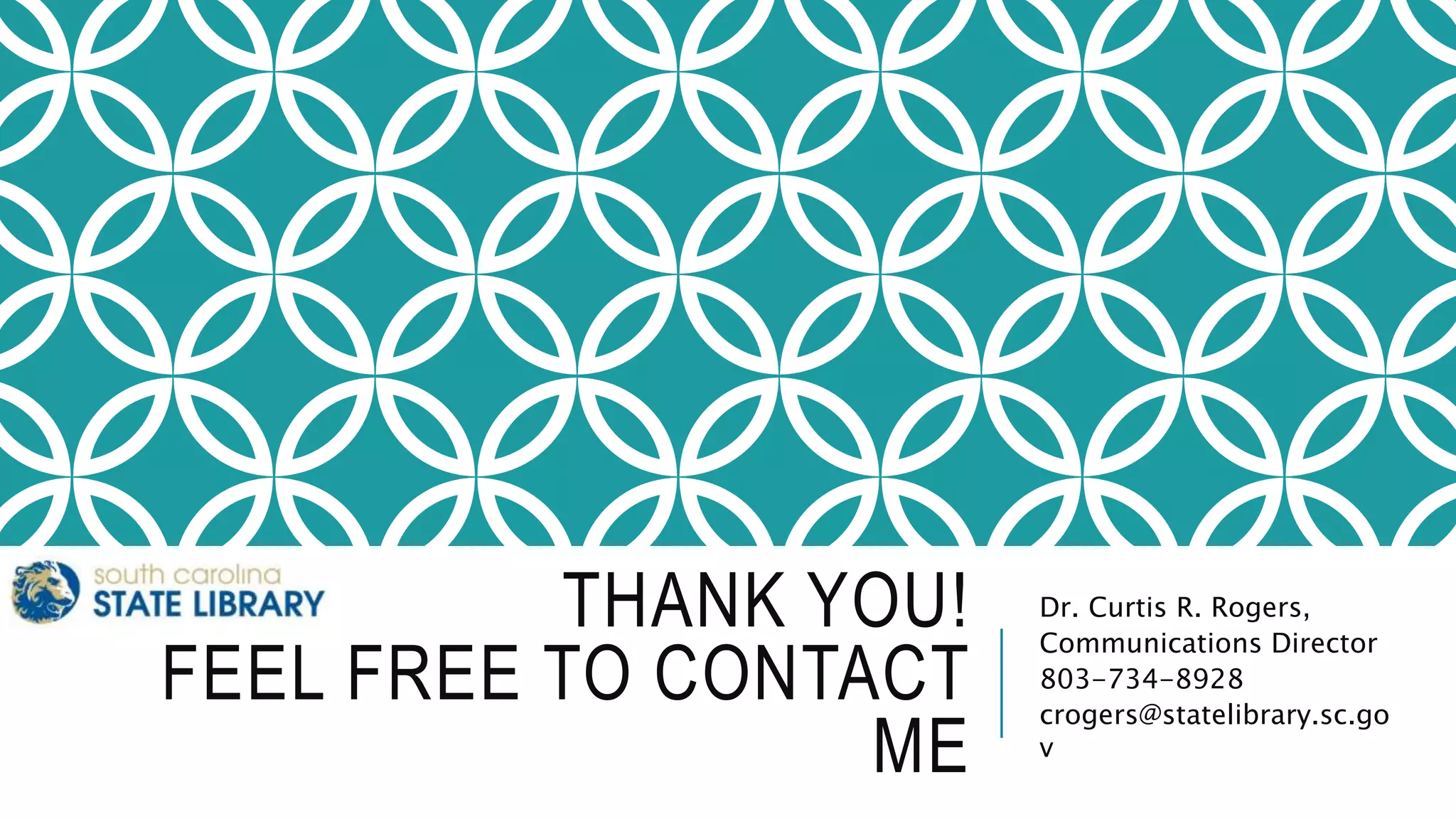 THANK YOU!
FEEL FREE TO CONTACT
ME
Dr. Curtis R. Rogers,
Communications Director
803-734-8928
crogers@statelibrary.sc.go
v
 