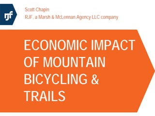 Scott Chapin
RJF, a Marsh & McLennan Agency LLC company




ECONOMIC IMPACT
OF MOUNTAIN
BICYCLING &
TRAILS
 