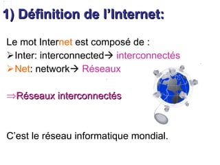 1) Définition de l’Internet: Le mot  Inter net  est composé de : Inter : interconnected    interconnectés Net : network    Réseaux Réseaux interconnectés   C’est le réseau informatique mondial.   