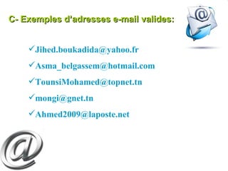 C- Exemples d’adresses e-mail valides: Jihed.boukadida@yahoo.fr  Asma_belgassem@hotmail.com  TounsiMohamed@topnet.tn  mongi@gnet.tn  [email_address]   