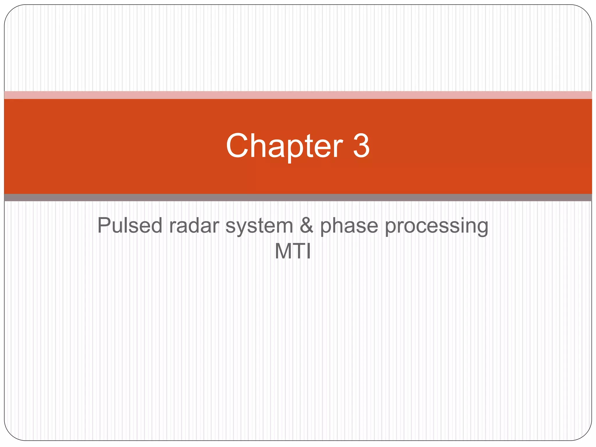 Chapter 3 
Pulsed radar system & phase processing 
MTI 
 
