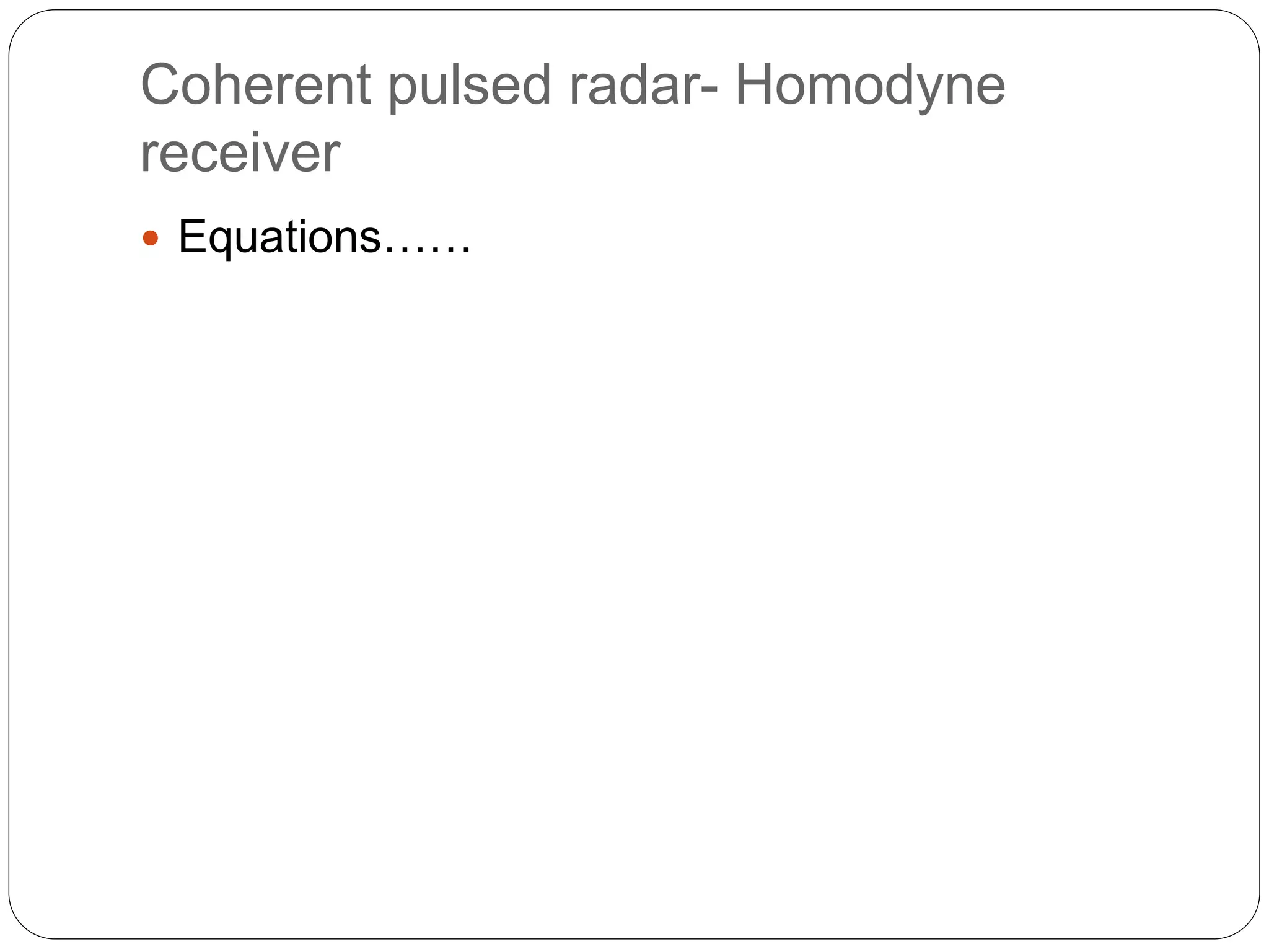 Coherent pulsed radar- Homodyne 
receiver 
 Equations…… 
 