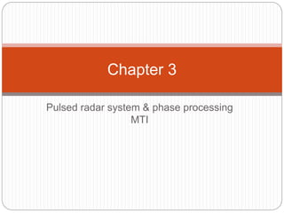 Chapter 3 
Pulsed radar system & phase processing 
MTI 
 