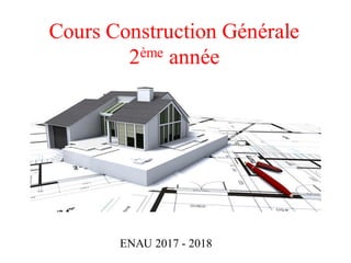 Cours Construction Générale
2ème année
ENAU 2017 - 2018
 