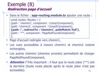 Exemple (8)
Redirection page d’accueil
 Dans le fichier : app-routing.module.ts ajouter une route :
 Page d’accueil redi...