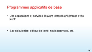 • Des applications et services souvent installés ensembles avec
le SE
• E.g. calculatrice, éditeur de texte, navigateur web, etc.
Programmes applicatifs de base
16
 