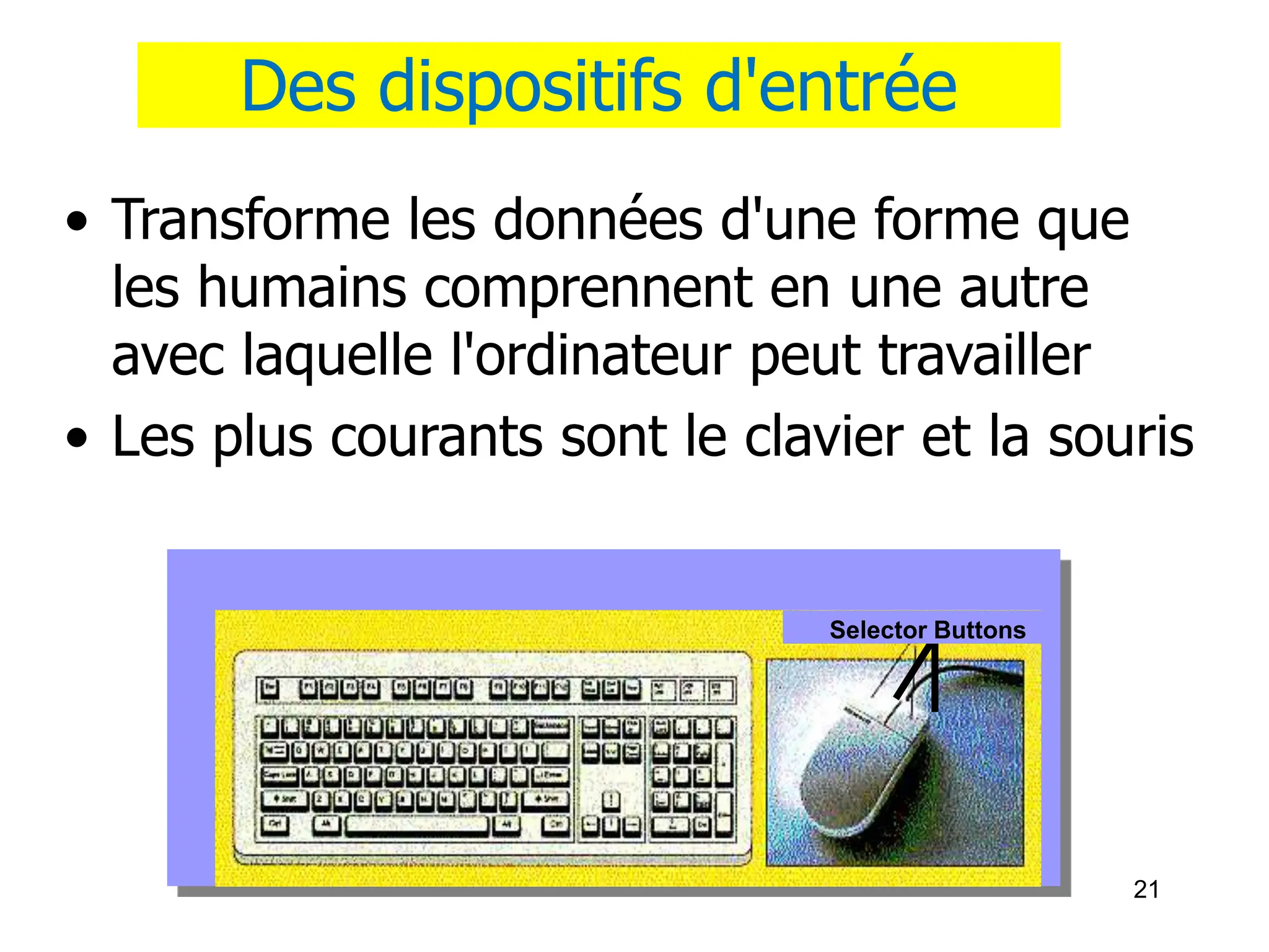21
Des dispositifs d'entrée
• Transforme les données d'une forme que
les humains comprennent en une autre
avec laquelle l'ordinateur peut travailler
• Les plus courants sont le clavier et la souris
Selector Buttons
 