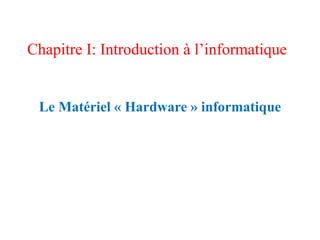 Chapitre I: Introduction à l’informatique
Le Matériel « Hardware » informatique
 