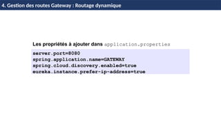 EL
H & H: Research and Training 45 / 45
Les propriétés à ajouter dans application.properties
server.port=8080
spring.application.name=GATEWAY
spring.cloud.discovery.enabled=true
eureka.instance.prefer-ip-address=true
4. Gestion des routes Gateway : Routage dynamique
 