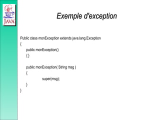 Exemple d'exception
Exemple d'exception
Public class monException extends java.lang.Exception
{
public monException()
{ }
public monException( String msg )
{
super(msg);
}
}
 