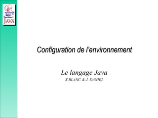 Configuration de l’environnement
Configuration de l’environnement
Le langage Java
X.BLANC & J. DANIEL
 