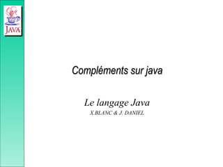 Compléments sur java
Compléments sur java
Le langage Java
X.BLANC & J. DANIEL
 