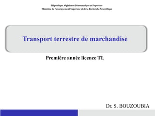 Transport terrestre de marchandise
Première année licence TL
République Algérienne Démocratique et Populaire
Ministère de l’enseignement Supérieur et de la Recherche Scientifique
Dr. S. BOUZOUBIA
 