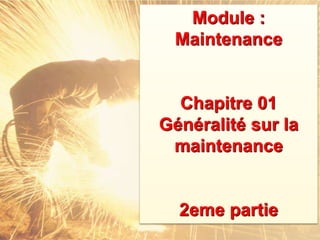 Module :
Maintenance
Chapitre 01
Généralité sur la
maintenance
2eme partie
 