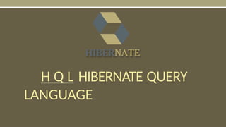 H Q L HIBERNATE QUERY
LANGUAGE
 