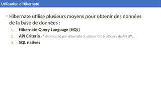 • Hibernate utilise plusieurs moyens pour obtenir des données
de la base de données :
1. Hibernate Query Language (HQL)
2. API Criteria // deprecated par Hibernate 5, utiliser CriteriaQuery de API JPA .
3. SQL natives
34
Utilisation d’Hibernate
 