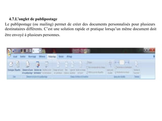 4.7.L’onglet de publipostage
Le publipostage (ou mailing) permet de créer des documents personnalisés pour plusieurs
destinataires différents. C’est une solution rapide et pratique lorsqu’un même document doit
être envoyé à plusieurs personnes.
 