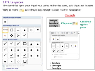 5.2.5. Les puces
Sélectionner les lignes pour lequel vous voulez insérer des puces, puis cliquez sur la petite
flèche de l’icône qui se trouve dans l’onglet « Accueil » cadre « Paragraphe »
Exemple
Cliquez sur
Choisir un
type de
puces
 