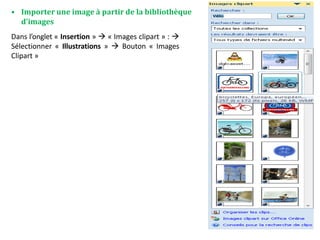 • Importer une image à partir de la bibliothèque
d’images
Dans l’onglet « Insertion »  « Images clipart » : 
Sélectionner « Illustrations »  Bouton « Images
Clipart »
 