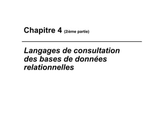 Chapitre 4 (2ième partie)
Langages de consultation
des bases de données
relationnelles
 